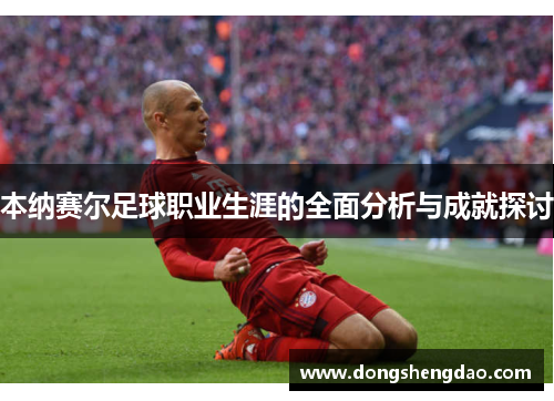 本纳赛尔足球职业生涯的全面分析与成就探讨