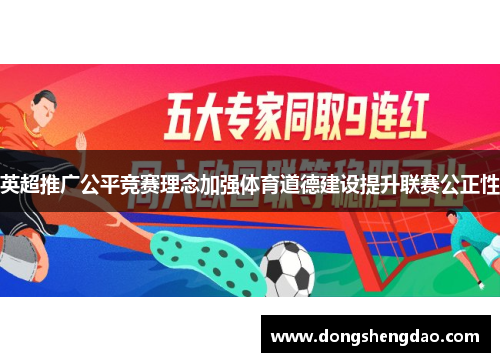 英超推广公平竞赛理念加强体育道德建设提升联赛公正性 英超推广公平竞赛理念加强体育道德建设提升联赛公正性